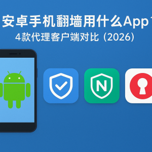 安卓手机翻墙用什么App？4款代理客户端对比（2026）
