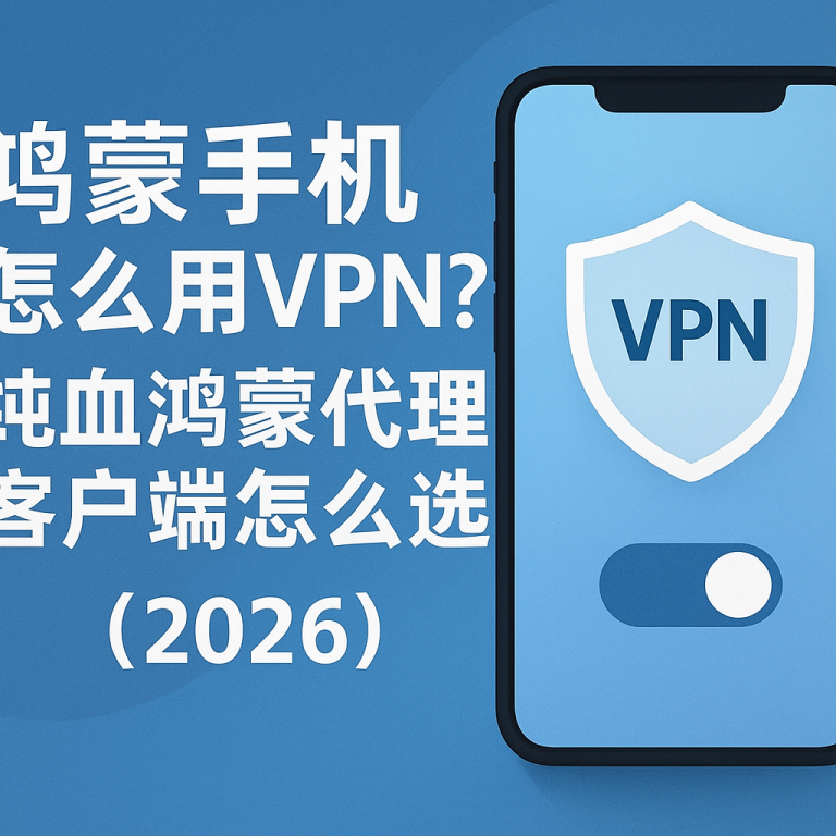 鸿蒙手机怎么用VPN?纯血鸿蒙代理客户端怎么选(2026)