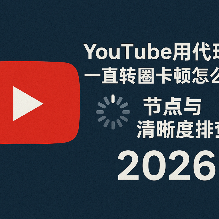 YouTube用代理一直转圈卡顿怎么办？节点与清晰度排查（2026）