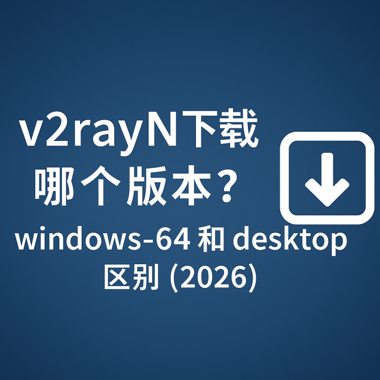 V2rayN 下载哪个版本？windows 64 和 desktop 区别（2026）