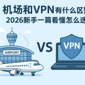 机场和VPN有什么区别？2026新手一篇看懂怎么选